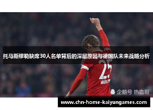 托马斯穆勒缺席30人名单背后的深层原因与德国队未来战略分析