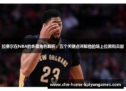 拉塞尔在NBA的多重角色解析：五个关键点详解他的场上位置和贡献
