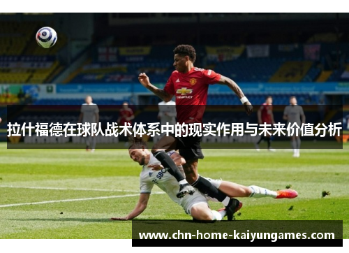 拉什福德在球队战术体系中的现实作用与未来价值分析