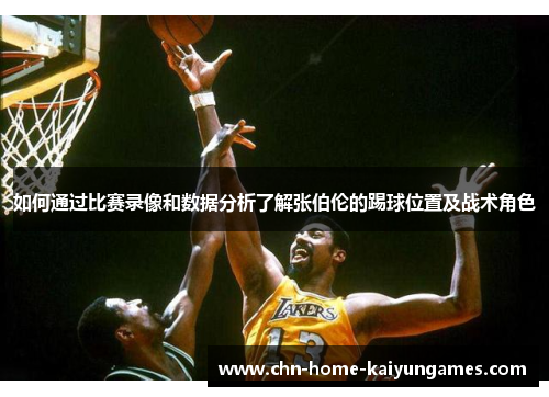 如何通过比赛录像和数据分析了解张伯伦的踢球位置及战术角色
