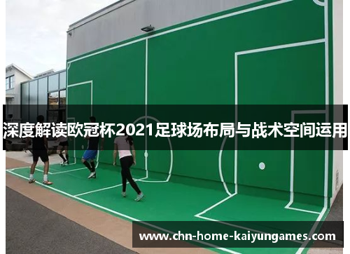 深度解读欧冠杯2021足球场布局与战术空间运用