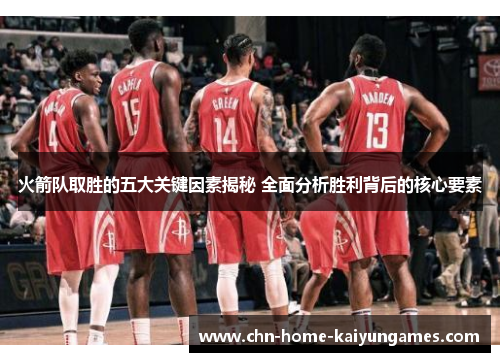 火箭队取胜的五大关键因素揭秘 全面分析胜利背后的核心要素