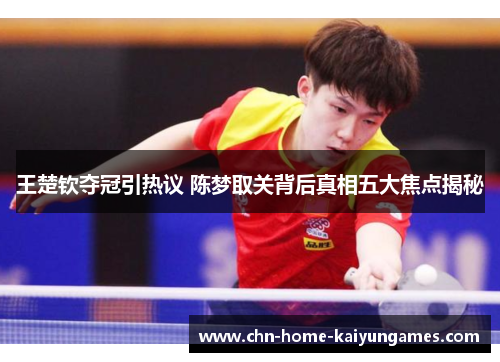 王楚钦夺冠引热议 陈梦取关背后真相五大焦点揭秘