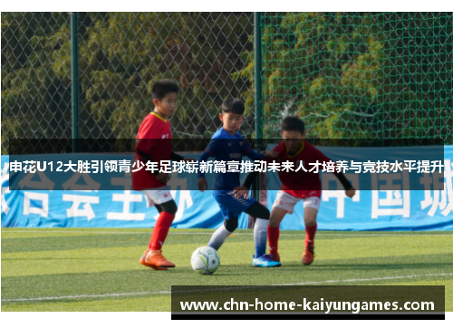 申花U12大胜引领青少年足球崭新篇章推动未来人才培养与竞技水平提升