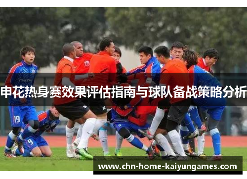 申花热身赛效果评估指南与球队备战策略分析