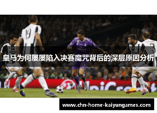皇马为何屡屡陷入决赛魔咒背后的深层原因分析