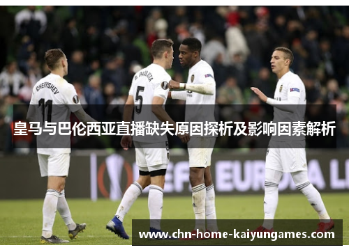 皇马与巴伦西亚直播缺失原因探析及影响因素解析
