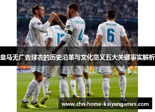 皇马无广告球衣的历史沿革与文化意义五大关键事实解析