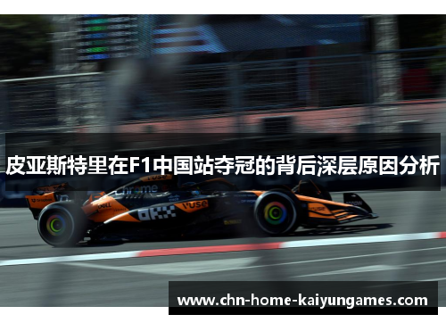 皮亚斯特里在F1中国站夺冠的背后深层原因分析