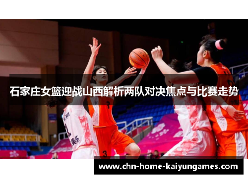 石家庄女篮迎战山西解析两队对决焦点与比赛走势