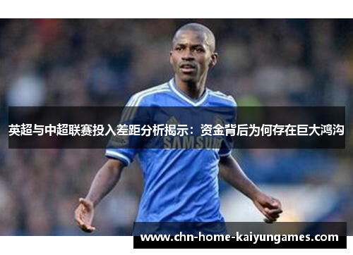 英超与中超联赛投入差距分析揭示：资金背后为何存在巨大鸿沟