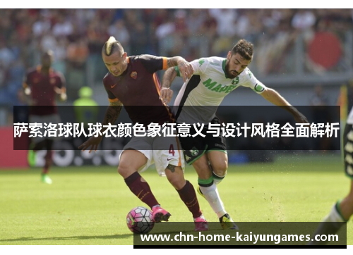 萨索洛球队球衣颜色象征意义与设计风格全面解析