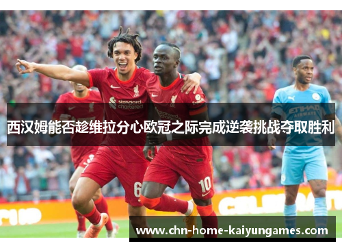西汉姆能否趁维拉分心欧冠之际完成逆袭挑战夺取胜利