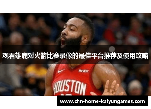 观看雄鹿对火箭比赛录像的最佳平台推荐及使用攻略