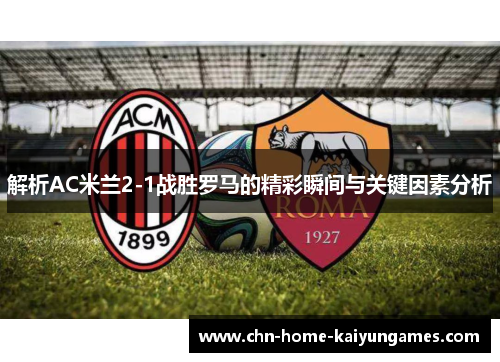 解析AC米兰2-1战胜罗马的精彩瞬间与关键因素分析