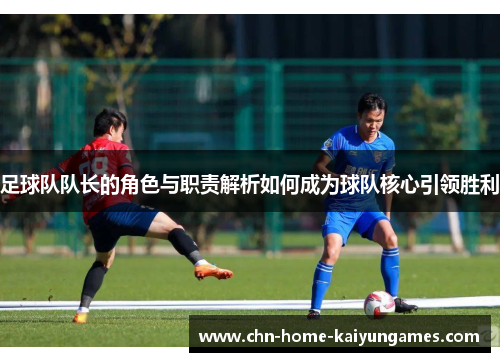 足球队队长的角色与职责解析如何成为球队核心引领胜利
