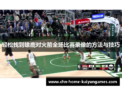 轻松找到雄鹿对火箭全场比赛录像的方法与技巧