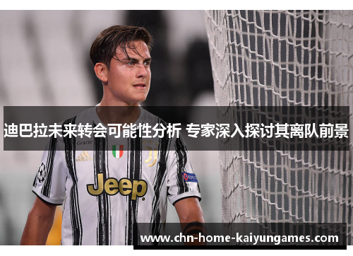 迪巴拉未来转会可能性分析 专家深入探讨其离队前景