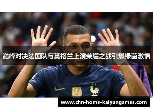 巅峰对决法国队与英格兰上演荣耀之战引爆绿茵激情