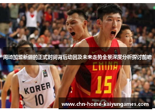 周琦加盟新疆的正式时间背后动因及未来走势全景深度分析探讨前瞻