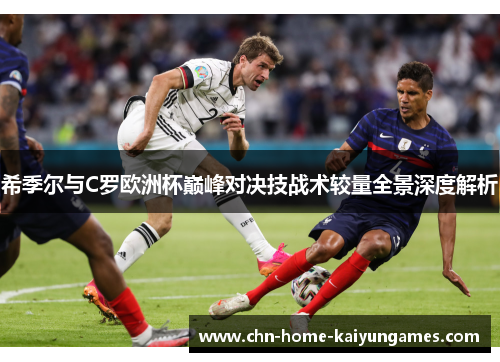 希季尔与C罗欧洲杯巅峰对决技战术较量全景深度解析