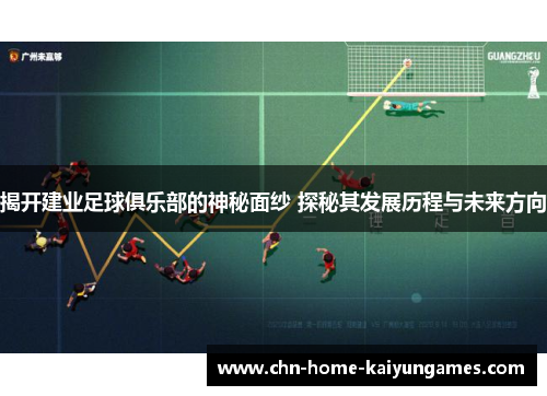 揭开建业足球俱乐部的神秘面纱 探秘其发展历程与未来方向