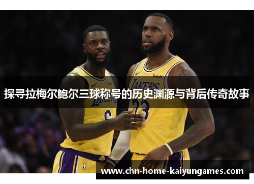 探寻拉梅尔鲍尔三球称号的历史渊源与背后传奇故事