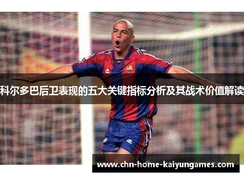 科尔多巴后卫表现的五大关键指标分析及其战术价值解读
