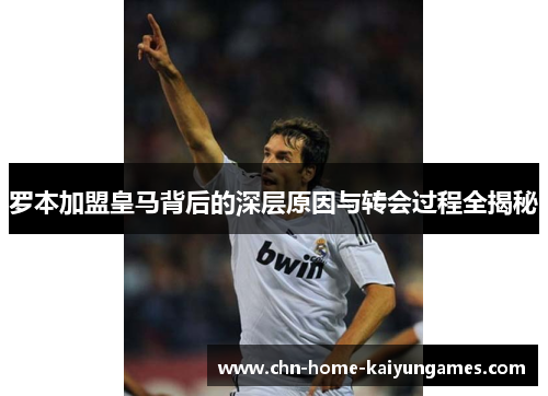 罗本加盟皇马背后的深层原因与转会过程全揭秘