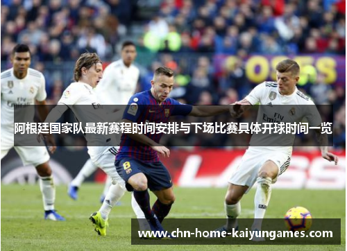 阿根廷国家队最新赛程时间安排与下场比赛具体开球时间一览