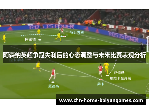 阿森纳英超争冠失利后的心态调整与未来比赛表现分析