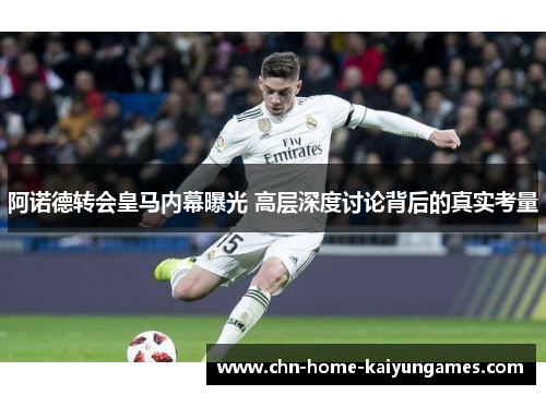 阿诺德转会皇马内幕曝光 高层深度讨论背后的真实考量