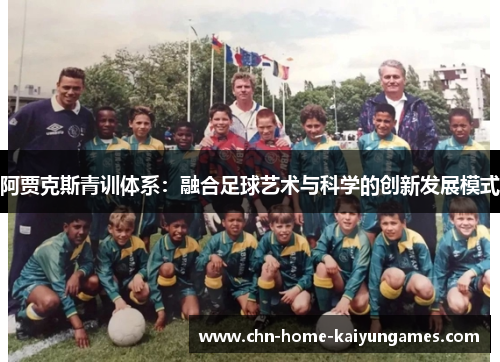 阿贾克斯青训体系：融合足球艺术与科学的创新发展模式
