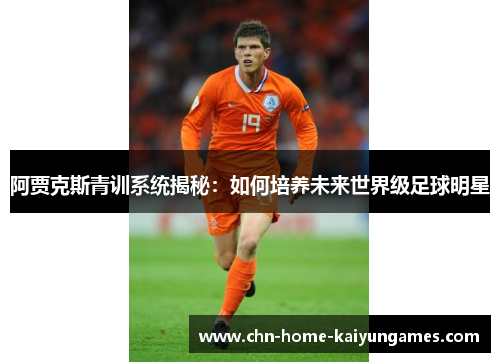 阿贾克斯青训系统揭秘：如何培养未来世界级足球明星