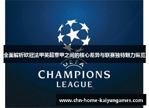 全面解析欧冠法甲英超意甲之间的核心差异与联赛独特魅力纵览