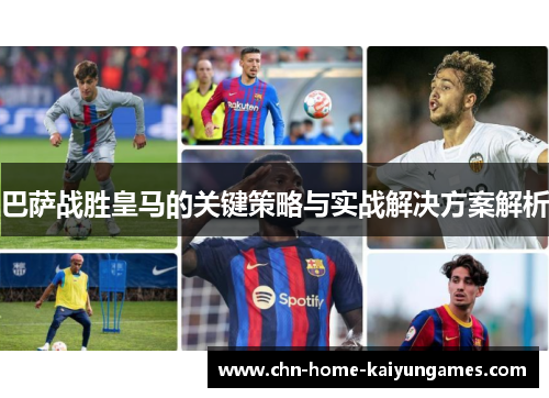 巴萨战胜皇马的关键策略与实战解决方案解析