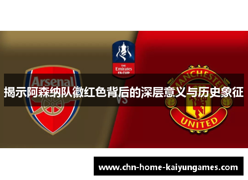 揭示阿森纳队徽红色背后的深层意义与历史象征
