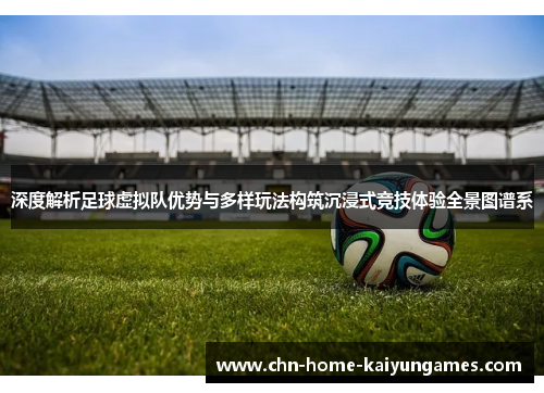 深度解析足球虚拟队优势与多样玩法构筑沉浸式竞技体验全景图谱系