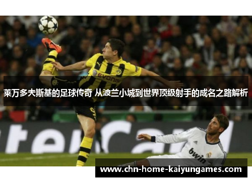 莱万多夫斯基的足球传奇 从波兰小城到世界顶级射手的成名之路解析