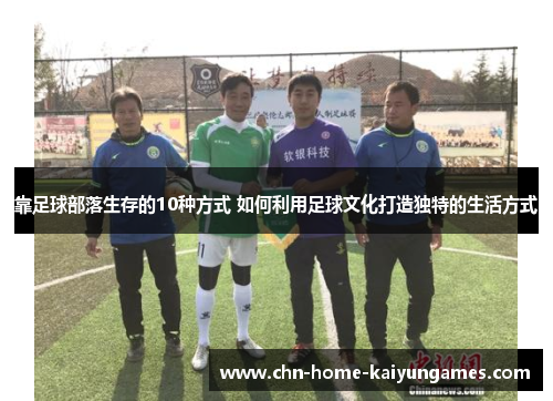 靠足球部落生存的10种方式 如何利用足球文化打造独特的生活方式