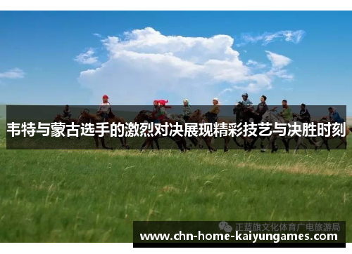 韦特与蒙古选手的激烈对决展现精彩技艺与决胜时刻