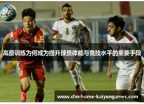 高原训练为何成为提升球员体能与竞技水平的重要手段