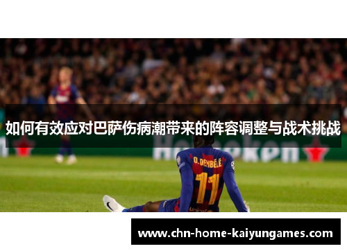 如何有效应对巴萨伤病潮带来的阵容调整与战术挑战