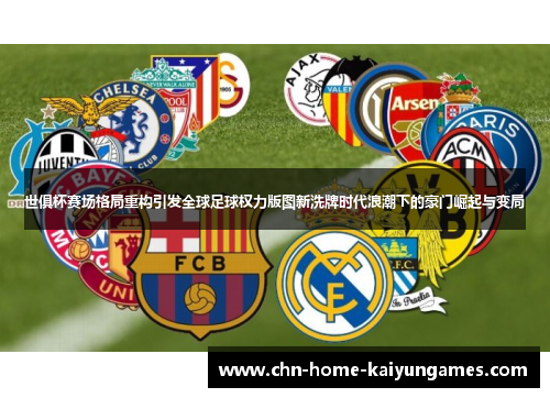 世俱杯赛场格局重构引发全球足球权力版图新洗牌时代浪潮下的豪门崛起与变局
